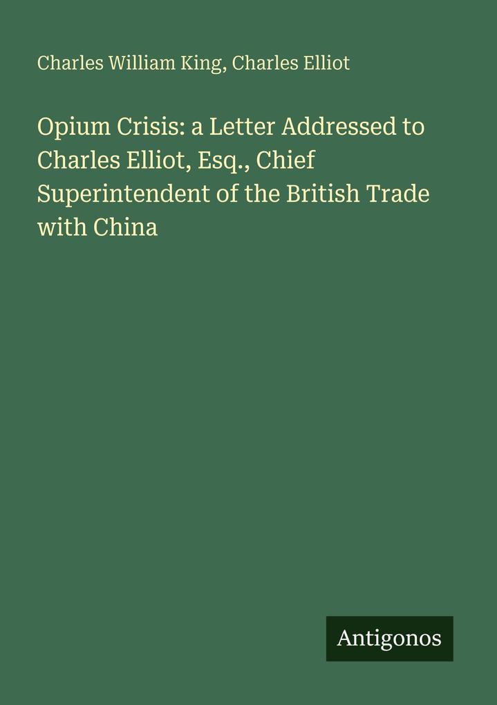 Opium Crisis: a Letter Addressed to Charles Elliot Esq. Chief Superintendent of the British Trade with China