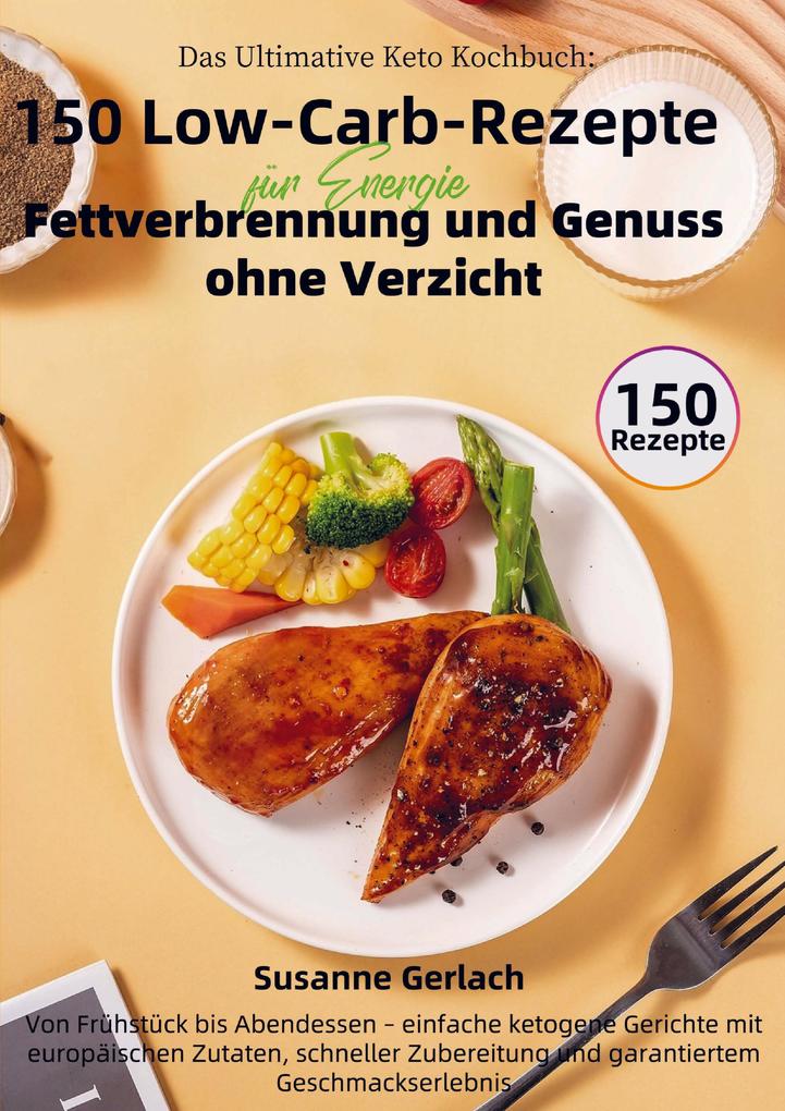 Das Ultimative Keto Kochbuch: 150 Low-Carb-Rezepte für Energie Fettverbrennung und Genuss ohne Verzicht