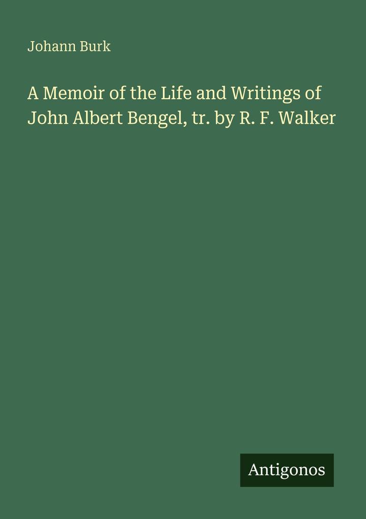A Memoir of the Life and Writings of John Albert Bengel tr. by R. F. Walker
