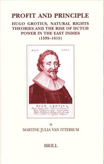 Profit and Principle: Hugo Grotius Natural Rights Theories and the Rise of Dutch Power in the East Indies 1595-1615 - Martine van Ittersum