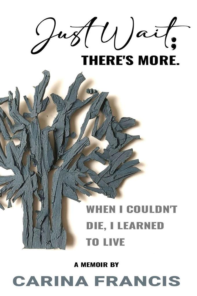 Just Wait; There's More. When I couldn't die I learned to live