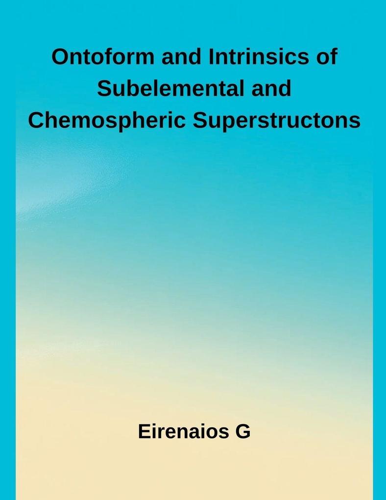 Ontoform and Intrinsics of Subelemental and Chemospheric Superstructons