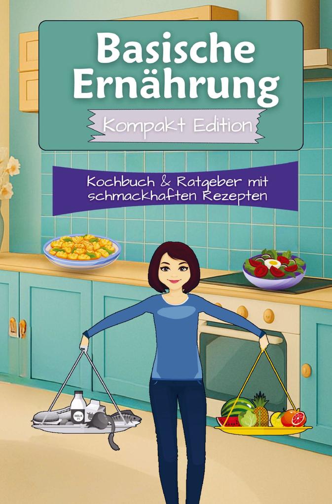 Basische Ernährung Kochbuch & Ratgeber mit schmackhaften Rezepten - Kompakt Edition -