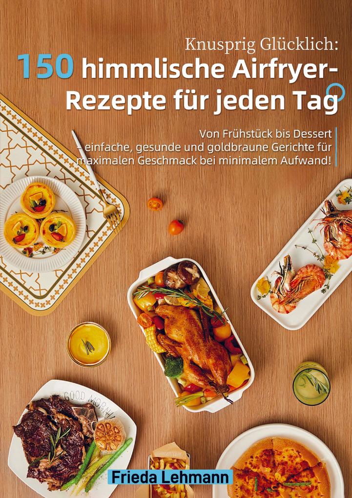 Knusprig Glücklich: 150 himmlische Airfryer-Rezepte für jeden Tag