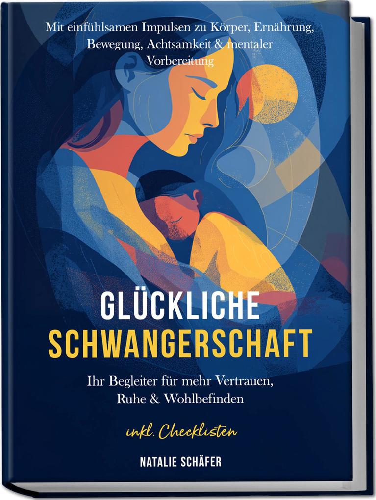 Glückliche Schwangerschaft: Ihr Begleiter für mehr Vertrauen Ruhe & Wohlbefinden - mit einfühlsamen Impulsen zu Körper Ernährung Bewegung Achtsamkeit & mentaler Vorbereitung - inkl. Checklisten