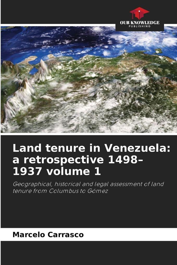 Land tenure in Venezuela: a retrospective 1498-1937 volume 1