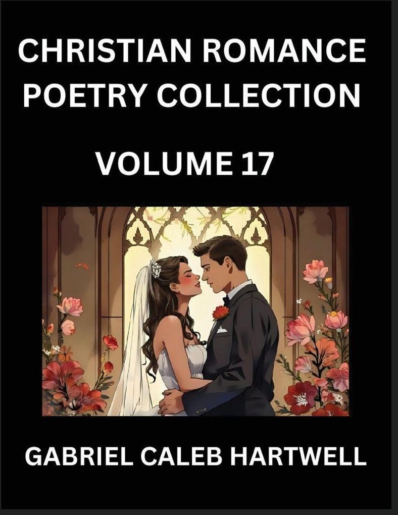 Christian Romance Poetry Collection (Part 17)- Love's Divine Hymn the Beloved's Song Verses of Faith and Passion Anthology of Eternal Embrace and Sacred Whispers Poems of Love and Devotion