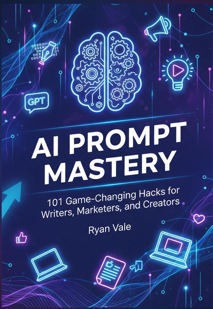 AI Prompt Mastery: 101 Game-Changing Hacks for Writers Marketers and Creators