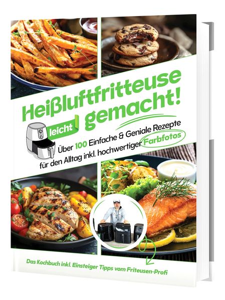 Heißluftfritteuse leicht gemacht! Für Anfänger: 100+ schnelle & gesunde Rezepte | Einfach fettarm kochen mit Profi-Einsteigerwissen (Überarbeitete Ausgabe)