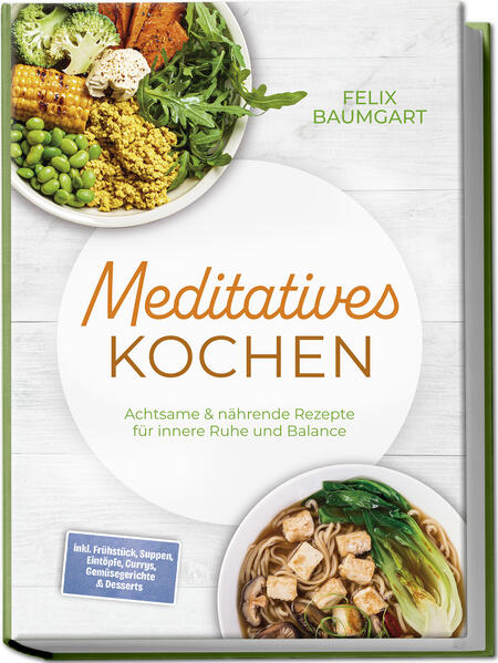 Meditatives Kochen: Achtsame & nährende Rezepte für innere Ruhe und Balance - inkl. Frühstück Suppen Eintöpfe Currys Gemüsegerichte & Desserts