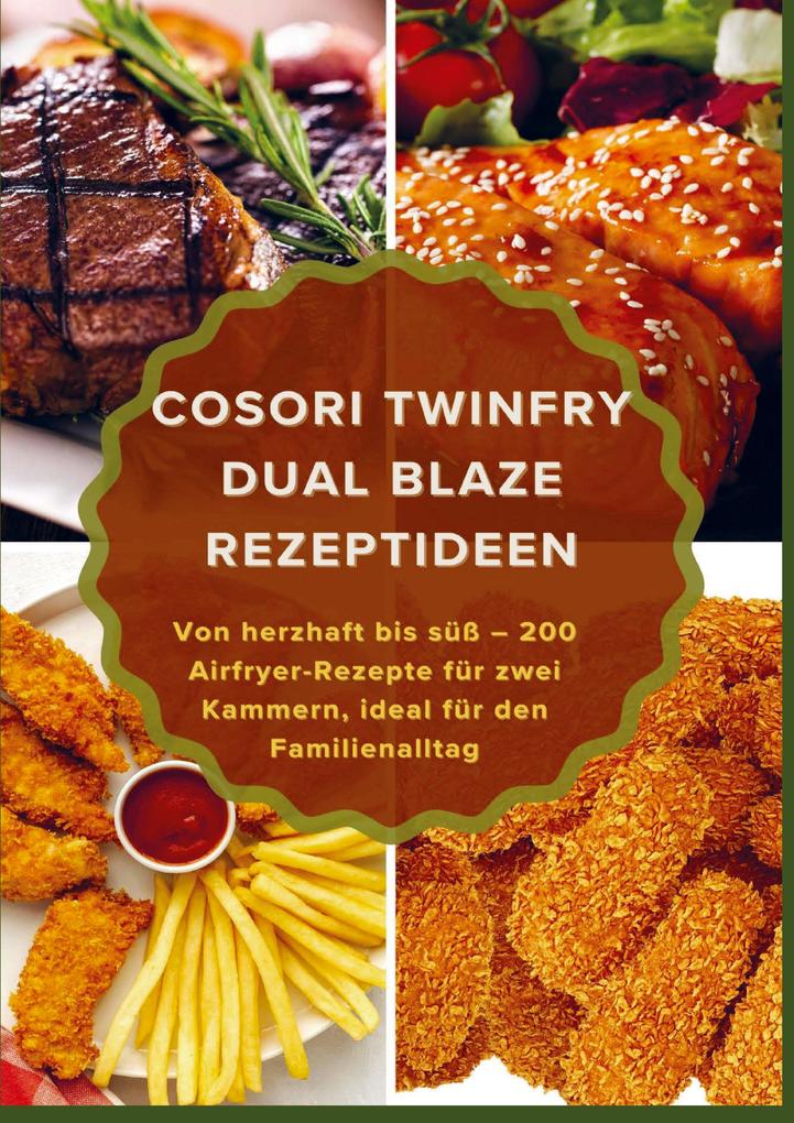 COSORI TwinFry Dual Blaze Rezeptideen: Von herzhaft bis süß - 200 Airfryer-Rezepte für zwei Kammern ideal für den Familienalltag