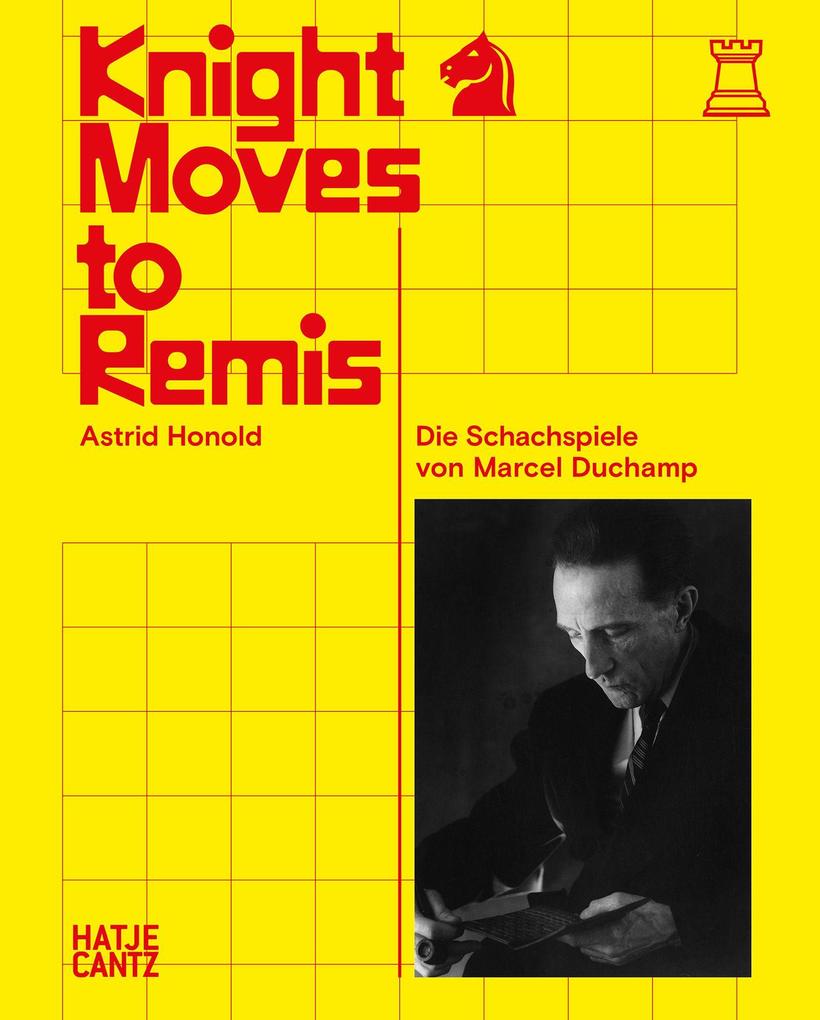 Knight Moves to Remis. The Chess Games of Marcel Duchamp - Art History and Chess Analysis Combined in One Volume