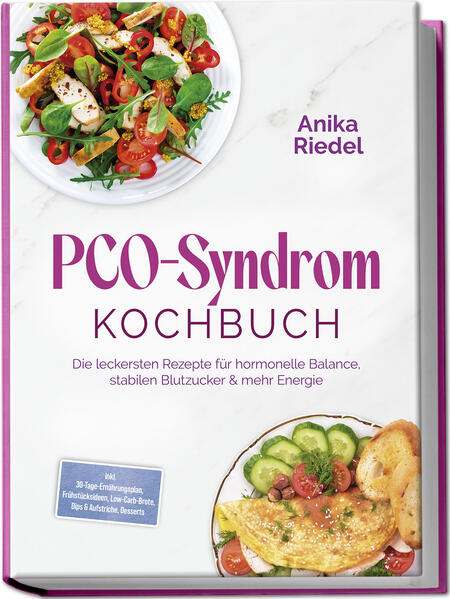PCO-Syndrom Kochbuch: Die leckersten Rezepte für hormonelle Balance stabilen Blutzucker & mehr Energie - inkl. 30-Tage-Ernährungsplan Frühstücksideen Low-Carb-Brote Dips & Aufstriche Desserts