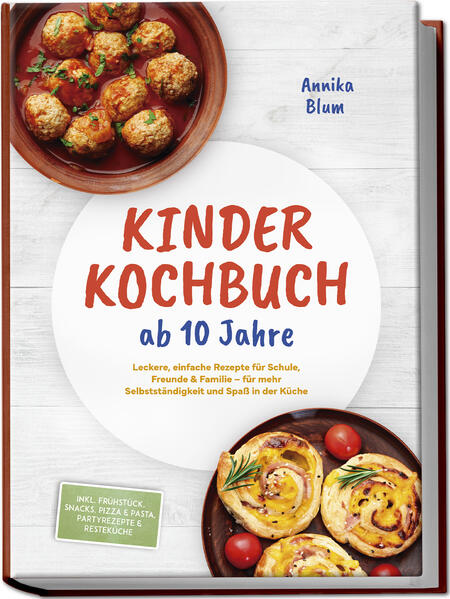 Kinder Kochbuch ab 10 Jahre: Die leckersten Rezepte zum Selberkochen - für mehr Selbstständigkeit und Spaß in der Küche - inkl. Frühstück Snacks Pizza & Pasta Partyrezepte & Resteküche