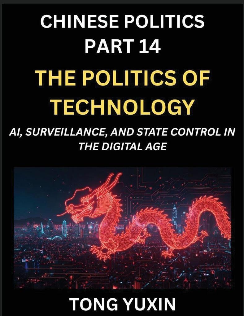 Chinese Politics (Part 14)- The Politics of Technology AI Surveillance and State Control in the Digital Age The Algorithmic State How China Harnesses AI for Social Control and Economic Dominance China's Tech-Powered Path to Modernization