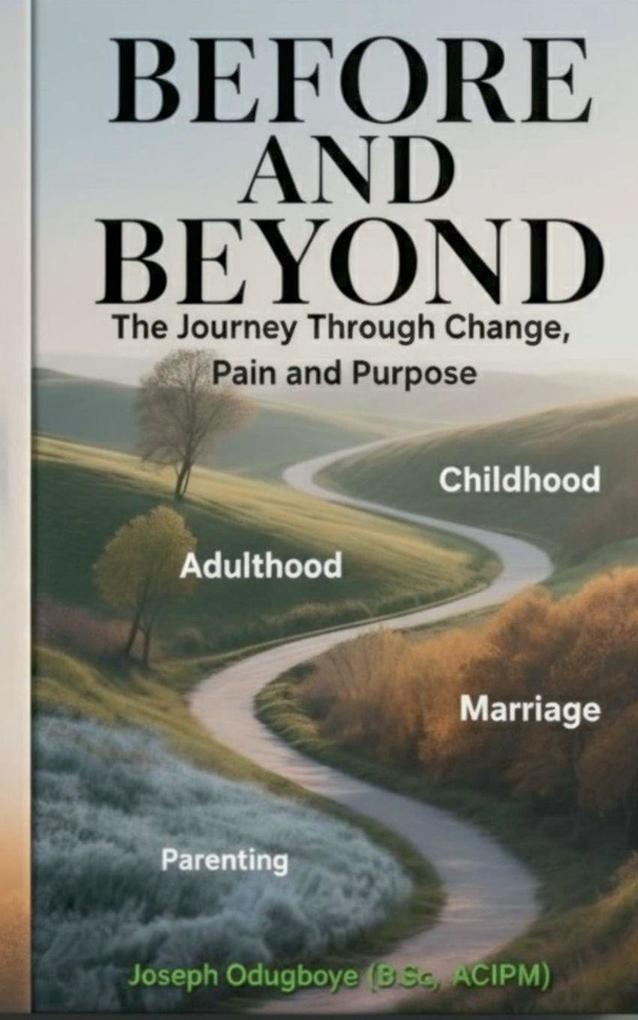 BEFORE AND BEYOND - The Journey Through Change Pain and Purpose (The Child The Adult The Spouse & The Parent)