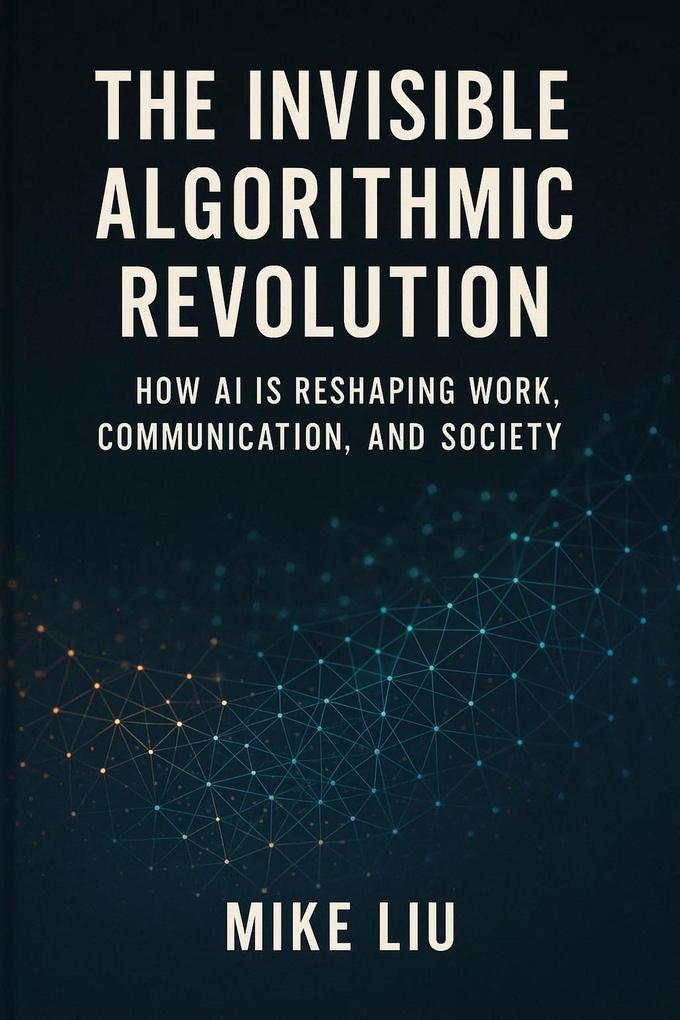 The Invisible Algorithmic Revolution: How AI is Reshaping Work Communication and Society