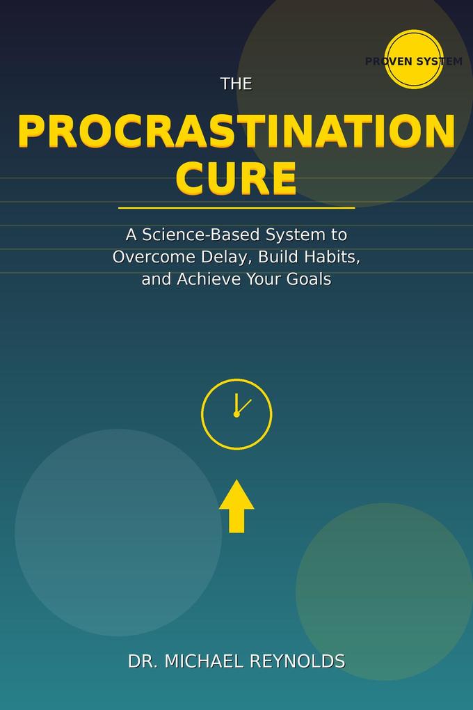 The Procrastination Cure: Break Free from Delay Build Unstoppable Productivity Habits and Finally Achieve Your Goals