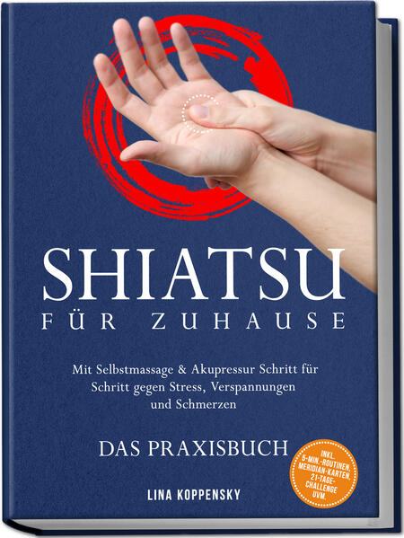 Shiatsu für zuhause - Das Praxisbuch: Mit Selbstmassage & Akupressur Schritt für Schritt gegen Stress Verspannungen und Schmerzen - inkl. 5Min.Routinen Meridian-Karten 21TageChallenge uvm.