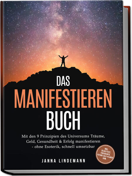 Das Manifestieren Buch: Mit den 9 Prinzipien des Universums Träume Geld Gesundheit & Erfolg manifestieren - ohne Esoterik schnell umsetzbar - inkl. Selbsttest Fokuskarte Future-Self-Planer uvm.