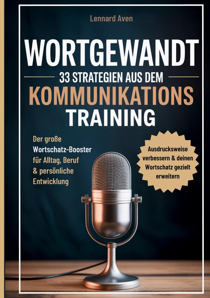 Wortgewandt - 33 Strategien aus dem Kommunikationstraining um deine Ausdrucksweise zu verbessern & deinen Wortschatz gezielt zu erweitern