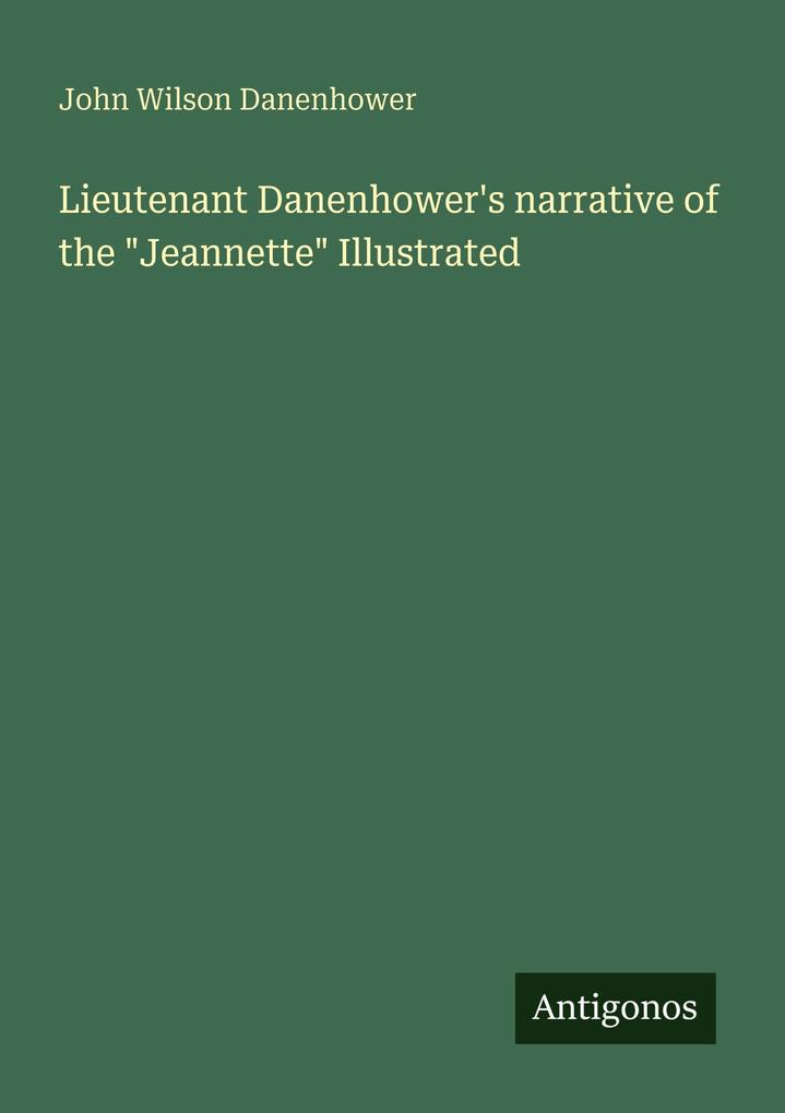 Lieutenant Danenhower's narrative of the 'Jeannette' Illustrated
