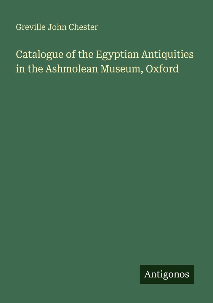 Catalogue of the Egyptian Antiquities in the Ashmolean Museum Oxford