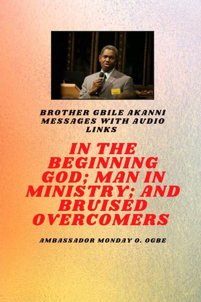 Brother Gbile Akanni Messages - In The Beginning God; Man in Ministry and Bruised Overcomers