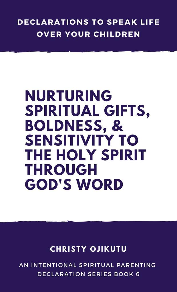 Declarations to Speak Life Over Your Children: Nurturing Spiritual Gifts Boldness & Sensitivity to the Holy Spirit Through God's Word