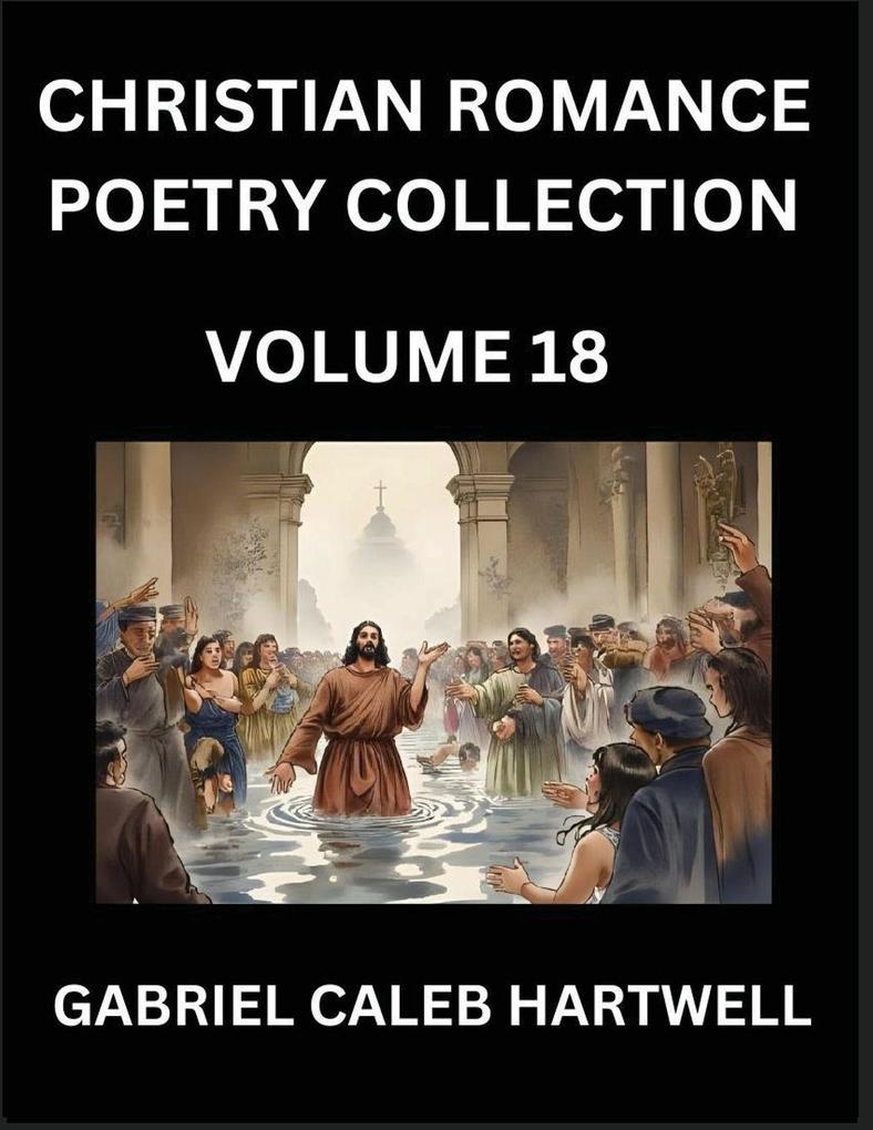 Christian Romance Poetry Collection (Part 18)- Love's Divine Hymn the Beloved's Song Verses of Faith and Passion Anthology of Eternal Embrace and Sacred Whispers Poems of Love and Devotion