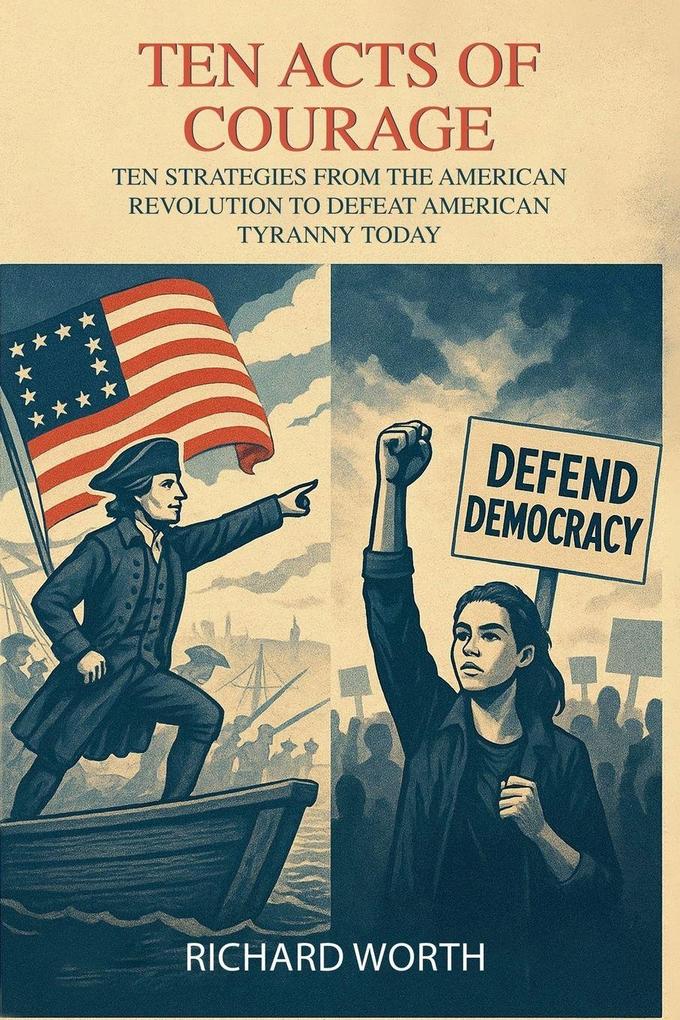 Ten Acts of Courage Ten Strategies from the American Revolution to Defeat American Tyranny Today