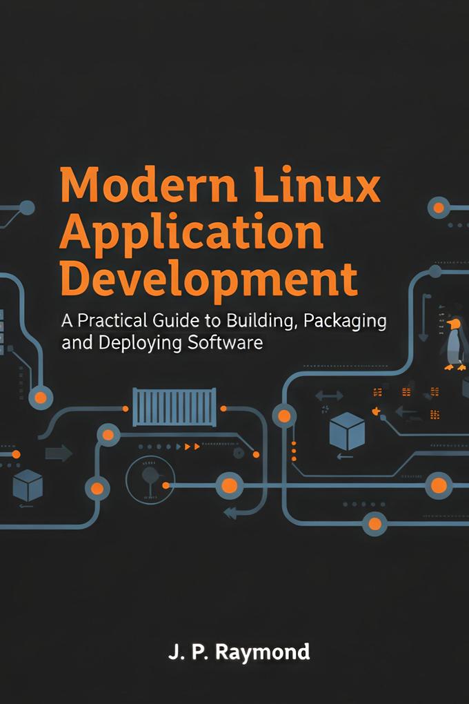 Modern Linux Application Development: A Practical Guide to Building Packaging and Deploying Software
