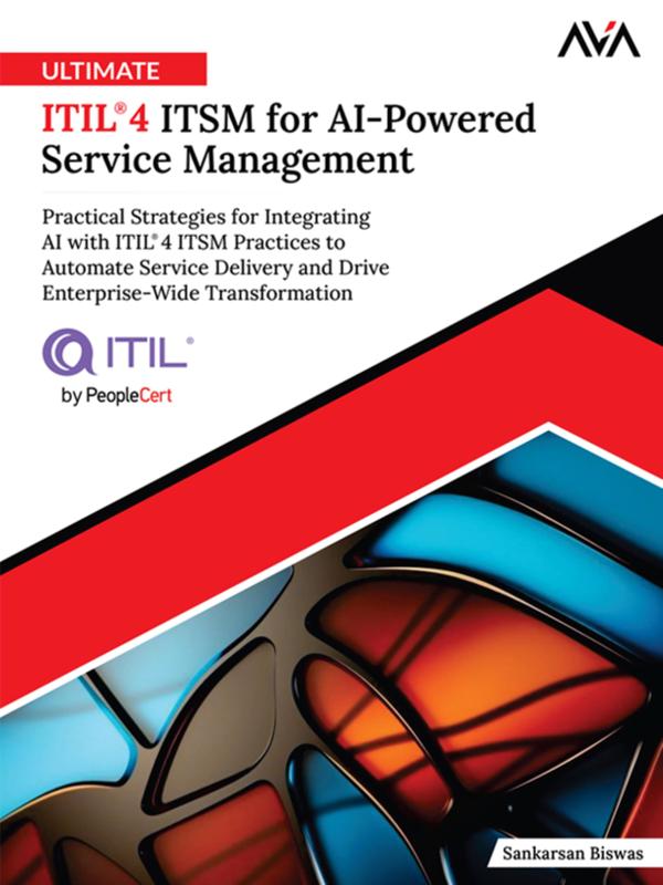 Ultimate ITIL®4 ITSM for AI-Powered Service Management: Practical Strategies for Integrating AI with ITIL®4 ITSM Practices to Automate Service Delivery and Drive Enterprise-Wide Transformation