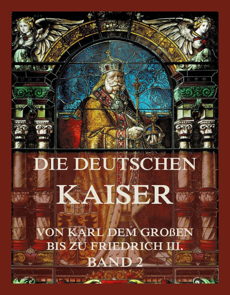 Die deutschen Kaiser - Von Karl dem Großen bis zu Friedrich III. Band 2