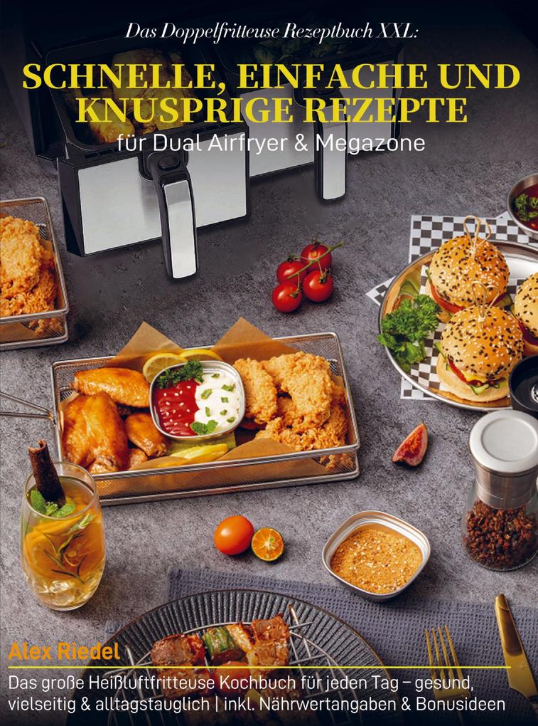 Das Doppelfritteuse Rezeptbuch XXL: Schnelle einfache und knusprige Rezepte für Dual Airfryer & Megazone