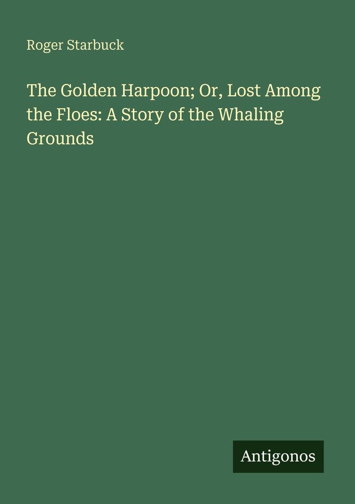 The Golden Harpoon; Or Lost Among the Floes: A Story of the Whaling Grounds