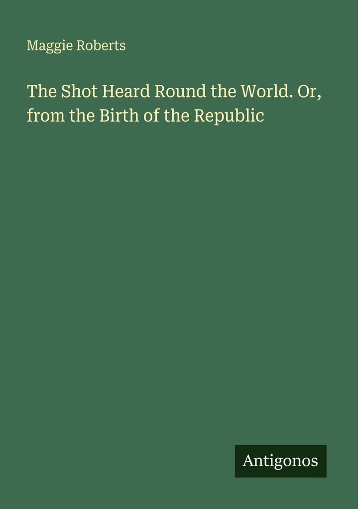 The Shot Heard Round the World. Or from the Birth of the Republic