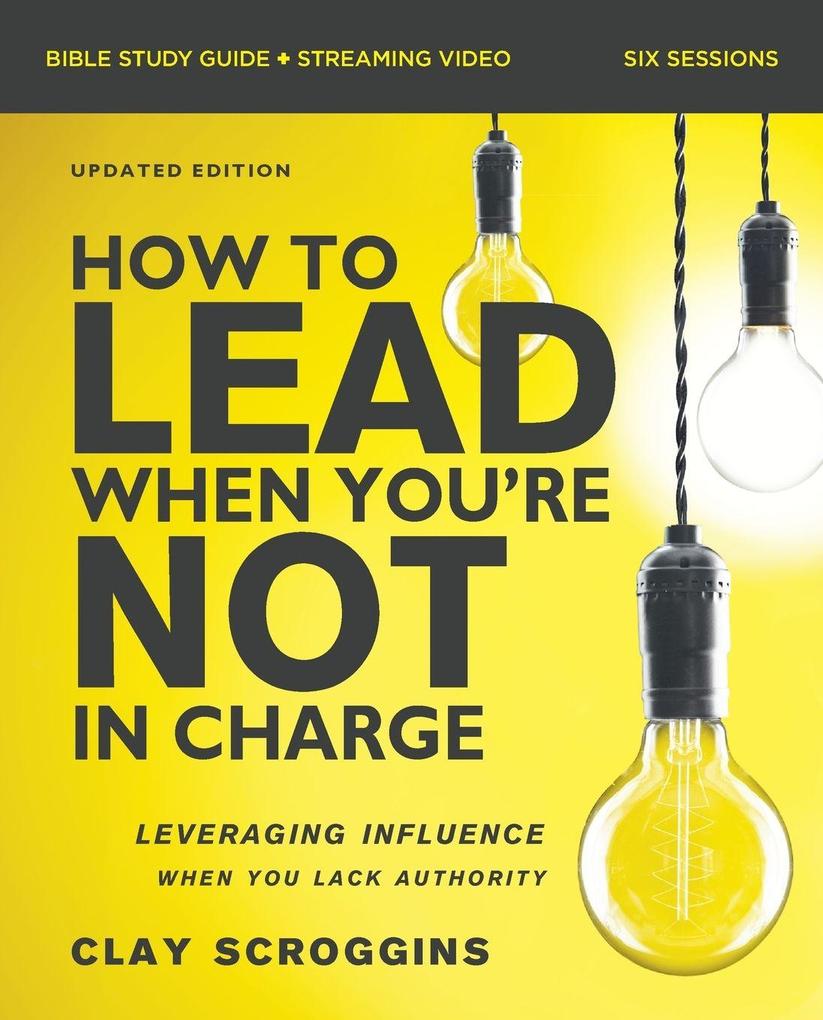 How to Lead When You're Not in Charge Bible Study Guide plus Streaming Video Updated Edition