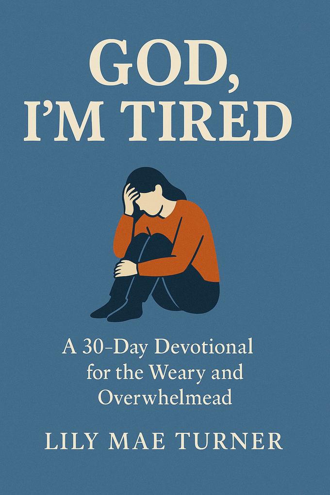 God I'm Tired: A 30 Day Devotional for the Weary and Overwhelmed