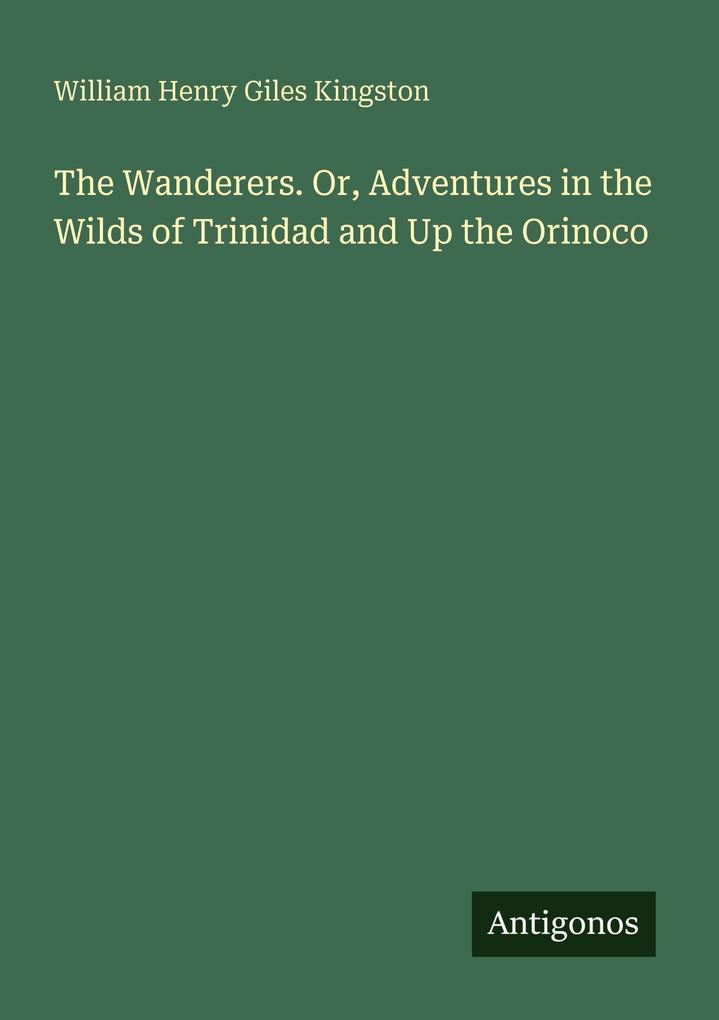The Wanderers. Or Adventures in the Wilds of Trinidad and Up the Orinoco