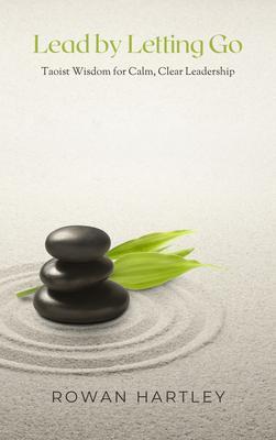 Lead by Letting Go: Taoist Wisdom for Calm Clear Leadership