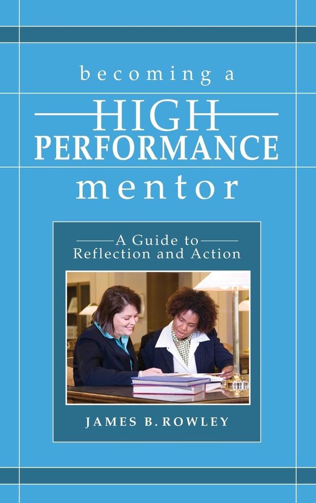 Becoming a High-Performance Mentor: A Guide to Reflection and Action - James B. Rowley
