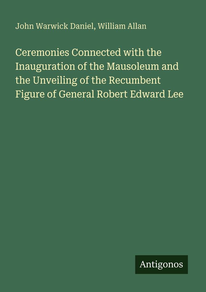 Ceremonies Connected with the Inauguration of the Mausoleum and the Unveiling of the Recumbent Figure of General Robert Edward Lee