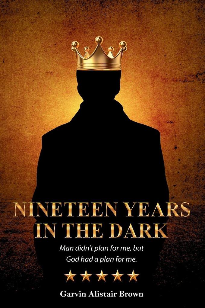 NINETEEN YEARS IN THE DARK Man did not plan for me but God had a plan for me. GARVIN ALISTAIR