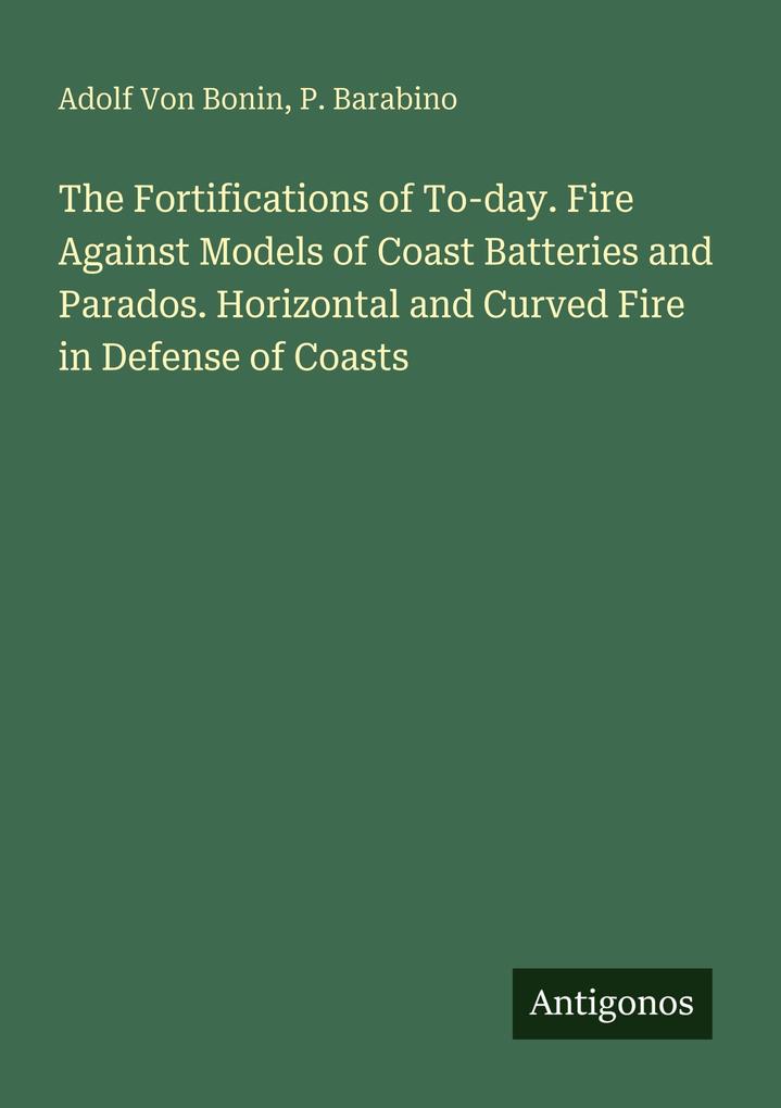 The Fortifications of To-day. Fire Against Models of Coast Batteries and Parados. Horizontal and Curved Fire in Defense of Coasts