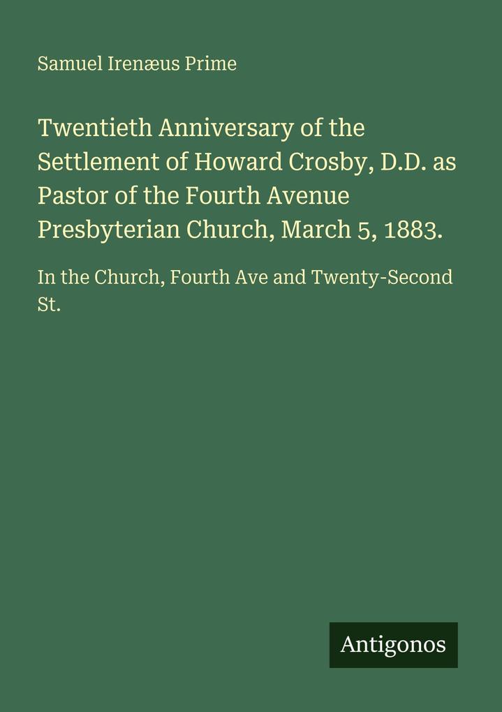 Twentieth Anniversary of the Settlement of Howard Crosby D.D. as Pastor of the Fourth Avenue Presbyterian Church March 5 1883.
