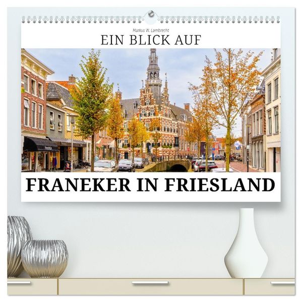 Ein Blick auf Franeker in Friesland (hochwertiger Premium Wandkalender 2026 DIN A2 quer) Kunstdruck in Hochglanz