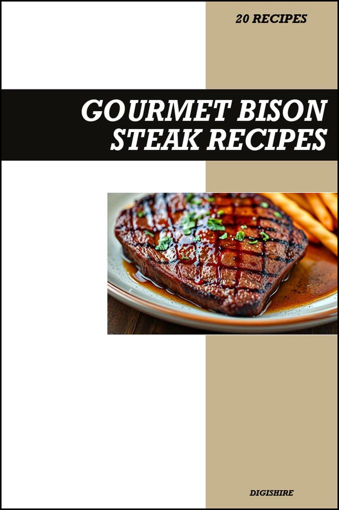 Gourmet Bison Steak Cookbook: Simple & Delicious Recipes for Tender Juicy Restaurant-Style Homemade Bison Meals