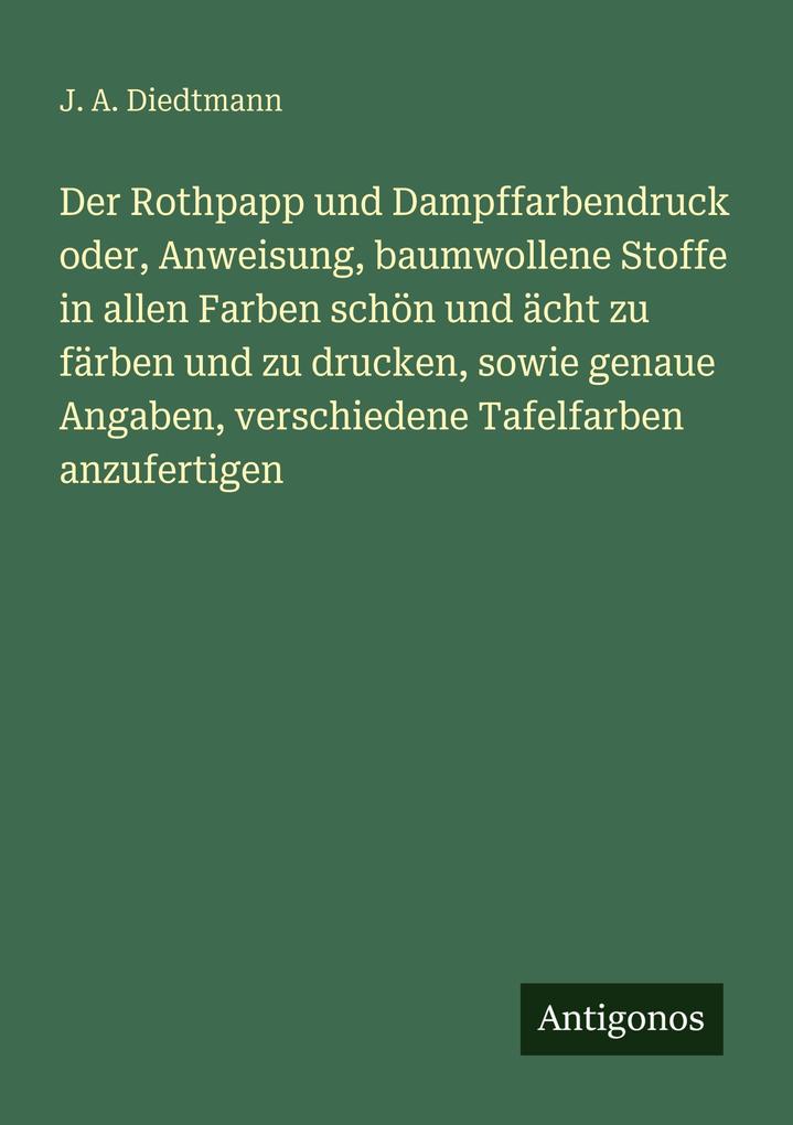 Der Rothpapp und Dampffarbendruck oder Anweisung baumwollene Stoffe in allen Farben schön und ächt zu färben und zu drucken sowie genaue Angaben verschiedene Tafelfarben anzufertigen