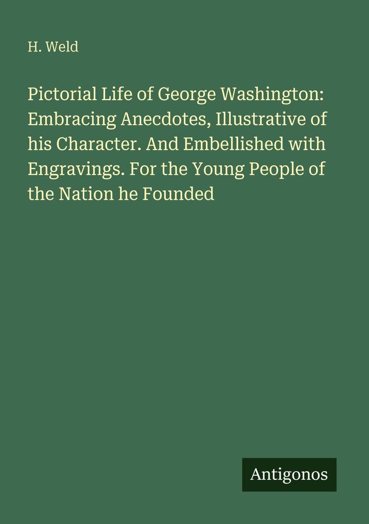 Pictorial Life of George Washington: Embracing Anecdotes Illustrative of his Character. And Embellished with Engravings. For the Young People of the Nation he Founded